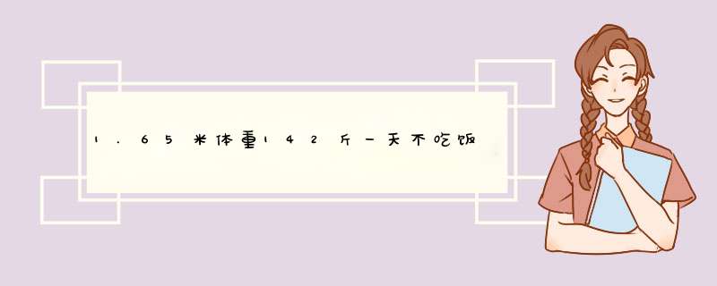 1.65米体重142斤一天不吃饭可以瘦多少斤,第1张