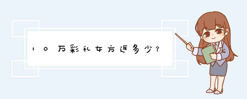 10万彩礼女方返多少？,第1张