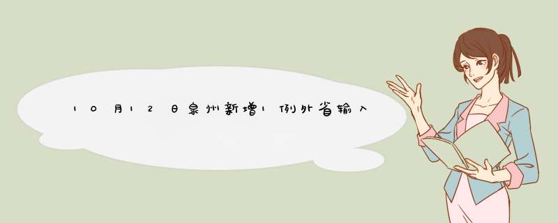 10月12日泉州新增1例外省输入确诊病例（泉州的确诊病例）,第1张