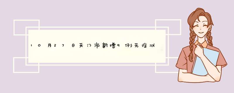 10月27日天门市新增9例无症状感染者天门市疫情最新动态,第1张