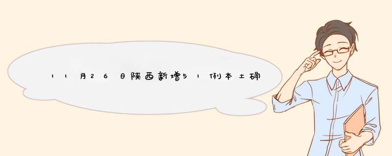 11月26日陕西新增51例本土确诊病例和902例本土无症状,第1张