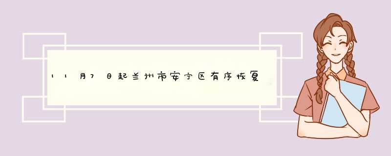 11月7日起兰州市安宁区有序恢复生产生活秩序,第1张