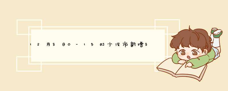 12月3日0-15时宁波市新增3例确诊+18例无症状,第1张