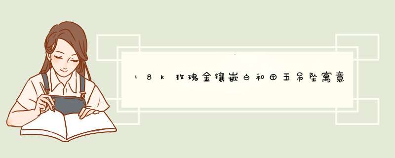 18k玫瑰金镶嵌白和田玉吊坠寓意,第1张