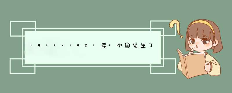 1911-1921年 中国发生了那些历史事件,第1张