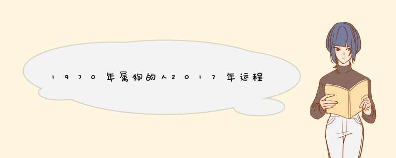 1970年属狗的人2017年运程 70年狗年出生的人鸡年运势,第1张