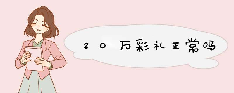 20万彩礼正常吗,第1张