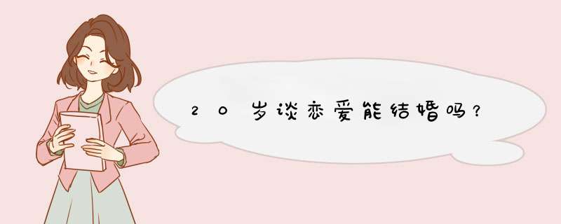 20岁谈恋爱能结婚吗？,第1张