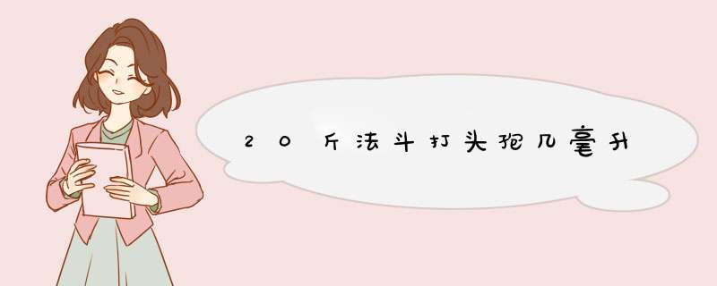 20斤法斗打头孢几毫升,第1张