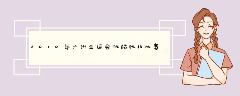 2010年广州亚运会帆船帆板比赛在哪里举行？,第1张