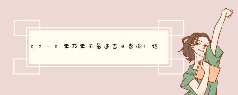 2012年万年历黄道吉日查询(结婚)，10、11、12月想选一个好日子结婚，麻烦大家了，谢谢,第1张