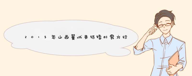 2013年山西翼城县结婚时男方给女方多少彩礼？“大礼”“小礼”分别是什么意思？给多少？请懂风俗大师指点,第1张