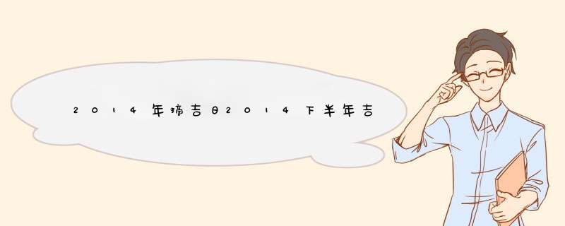 2014年摘吉日2014下半年吉日结婚 求高人指点 男农历1991.2.24 女农历1993.1,第1张