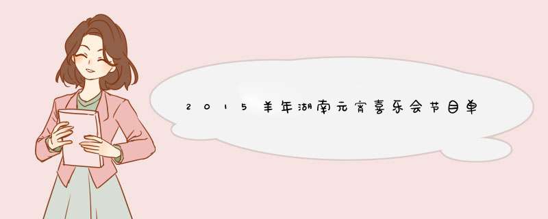 2015羊年湖南元宵喜乐会节目单 终极完整版出场顺序表,第1张