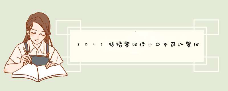 2017结婚登记没户口本可以登记吗？光身份证。,第1张