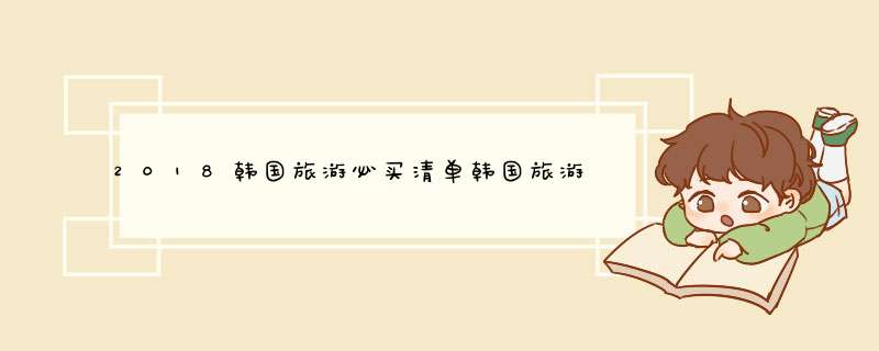 2018韩国旅游必买清单韩国旅游必买清单,第1张