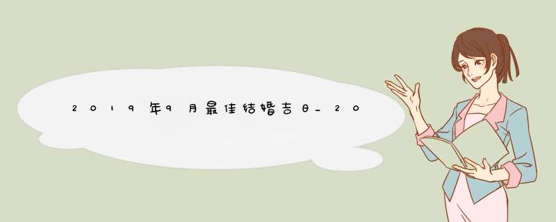 2019年9月最佳结婚吉日_2019年9月哪几天适合结婚,第1张