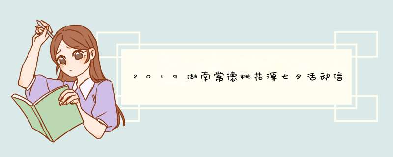 2019湖南常德桃花源七夕活动信息,第1张
