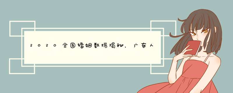 2020全国婚姻数据揭秘，广东人最向往家庭，这跟广东人的习俗有关吗？,第1张