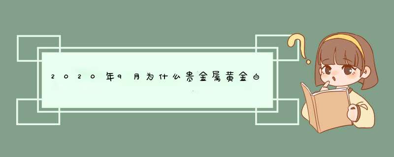 2020年9月为什么贵金属黄金白银跌幅这么大？,第1张