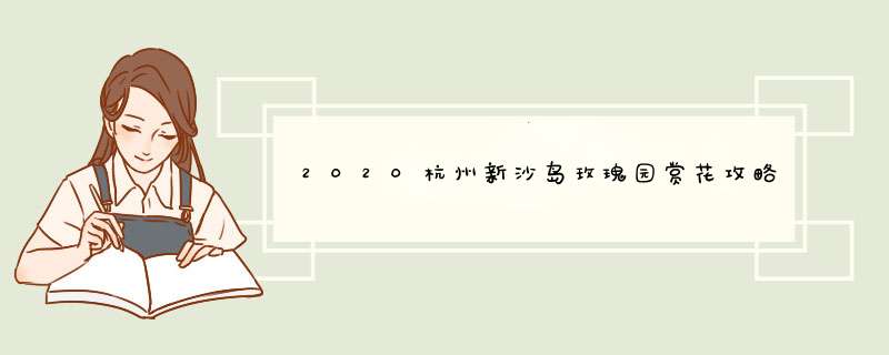 2020杭州新沙岛玫瑰园赏花攻略,第1张