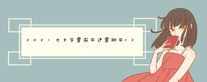 2021七夕节是农历还是阳历 2021年七夕节情人节农历什么时候,第1张