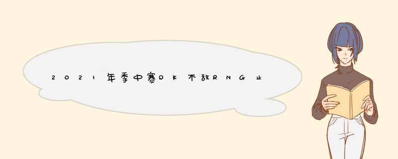 2021年季中赛DK不敌RNG止步亚军，DK输在哪里？,第1张