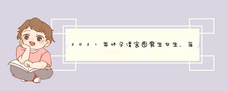 2021年怀孕清宫图男生女生，每一年的生男生女清宫图都一样吗,第1张