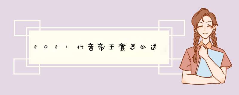 2021抖音帝王套怎么送,第1张