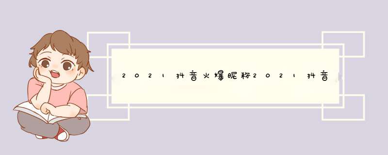 2021抖音火爆昵称2021抖音简单的昵称,第1张