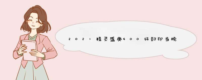 2021精灵盛典400级封印当晚开过12点有加成吗,第1张