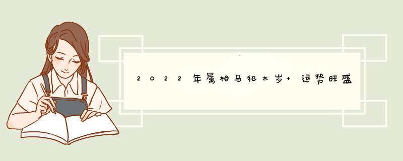 2022年属相马犯太岁 运势旺盛感情普通？,第1张