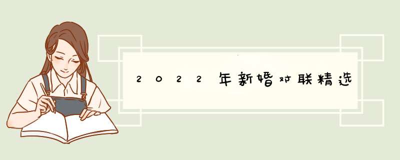 2022年新婚对联精选,第1张