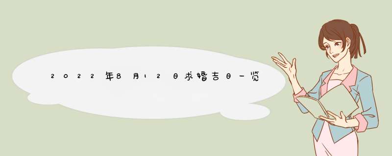 2022年8月12日求婚吉日一览表 2022年农历七月十五求婚吉日,第1张