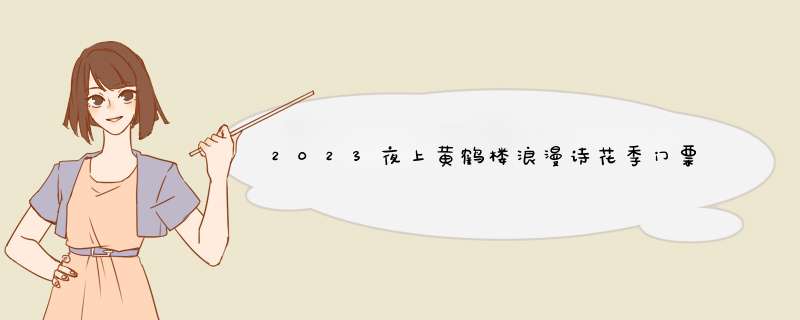 2023夜上黄鹤楼浪漫诗花季门票多少钱,第1张