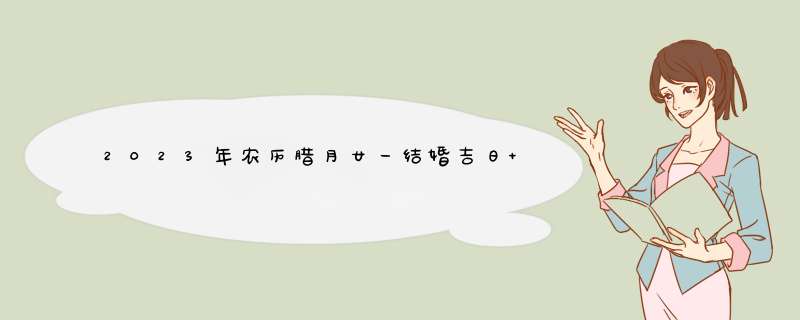 2023年农历腊月廿一结婚吉日 2023年农历腊月廿一宜结婚吗,第1张