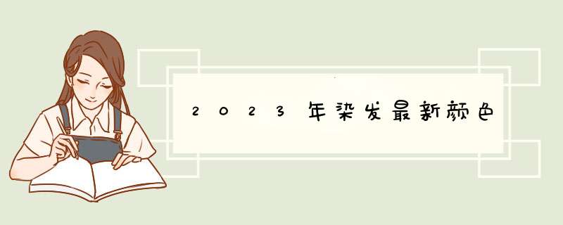 2023年染发最新颜色,第1张