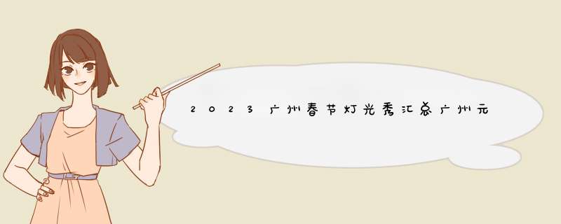 2023广州春节灯光秀汇总广州元旦灯光秀,第1张