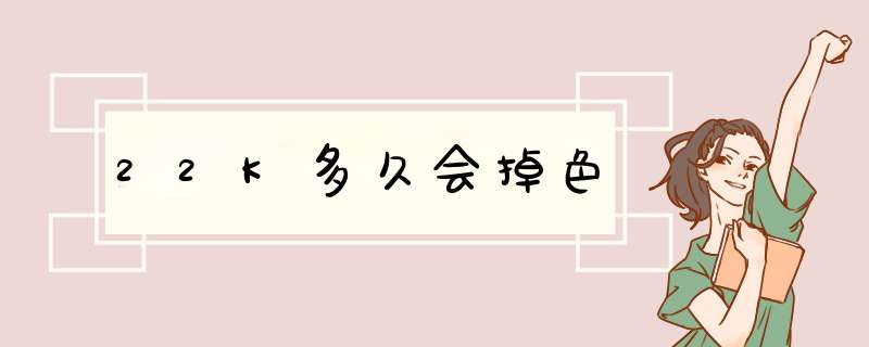 22K多久会掉色,第1张