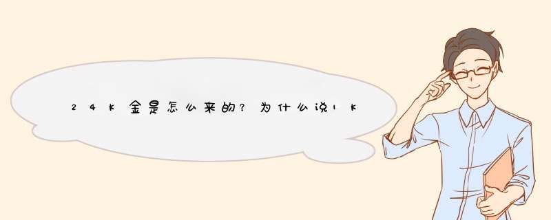 24K金是怎么来的？为什么说1K金是纯度4%多而不是1%整数呢？,第1张