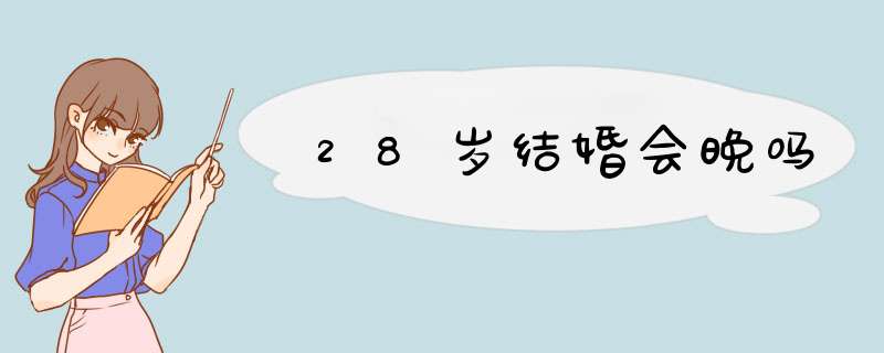 28岁结婚会晚吗,第1张