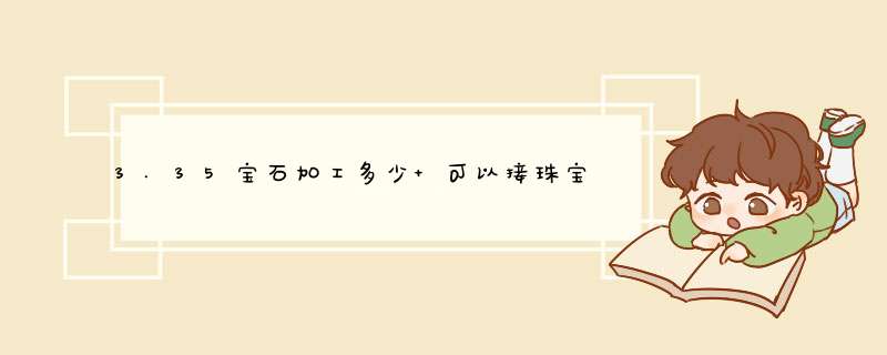 3.35宝石加工多少 可以接珠宝日常 在哪接？,第1张