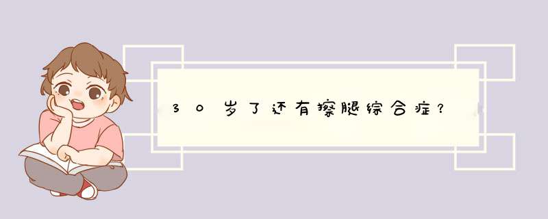 30岁了还有擦腿综合症？,第1张