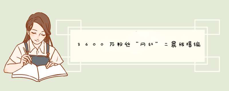 3600万粉丝“网红”二晨被曝编故事卖假货，这名网红到底是什么来头,第1张