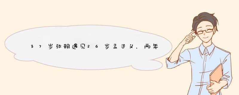 37岁张翰遇见26岁孟子义，两年内结婚的计划要成真？,第1张