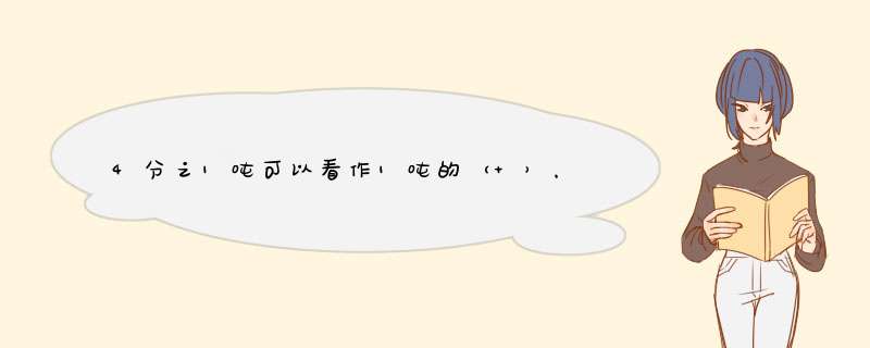 4分之1吨可以看作1吨的（ ），也可以看作四吨的（ ）？,第1张