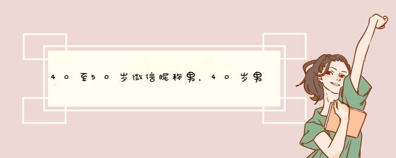 40至50岁微信昵称男，40岁男人成熟昵称,第1张