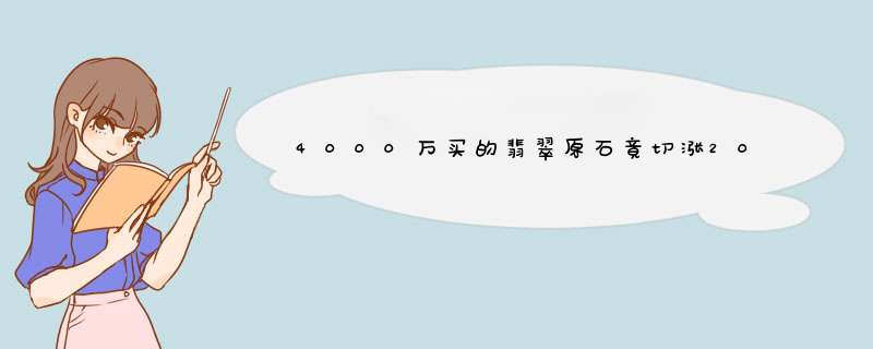 4000万买的翡翠原石竟切涨20亿，到底是怎么做到的？,第1张