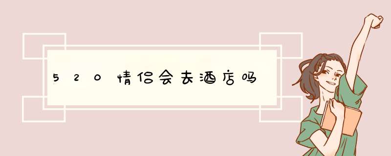 520情侣会去酒店吗,第1张