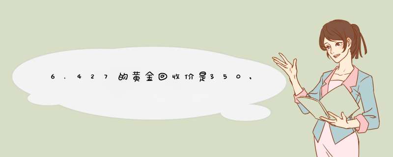 6.427的黄金回收价是350,去0.1的损耗怎么算？,第1张